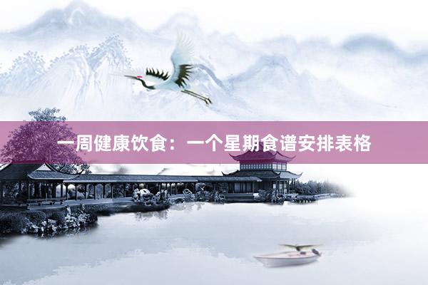 一周健康饮食：一个星期食谱安排表格