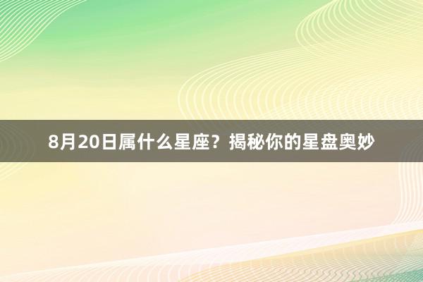 8月20日属什么星座？揭秘你的星盘奥妙